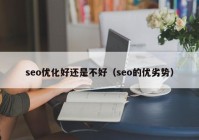 seo优化好还是不好（seo的优劣势）