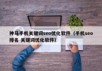 神马手机关键词seo优化软件（手机seo排名 关键词优化软件）