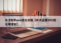 长沙好的seo优化价格（长沙正规SEO优化哪家好）