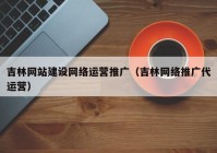 吉林网站建设网络运营推广（吉林网络推广代运营）