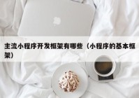 主流小程序开发框架有哪些（小程序的基本框架）