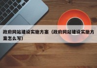 政府网站建设实施方案（政府网站建设实施方案怎么写）