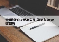 郑州最好的seo优化公司（郑州专业seo哪家好）