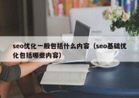 seo优化一般包括什么内容（seo基础优化包括哪些内容）