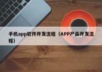 手机app软件开发流程（APP产品开发流程）