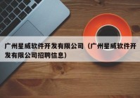 广州星威软件开发有限公司（广州星威软件开发有限公司招聘信息）