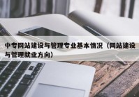 中专网站建设与管理专业基本情况（网站建设与管理就业方向）