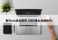 新兴seo优化技巧（SEO优化关键技巧）