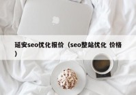 延安seo优化报价（seo整站优化 价格）