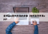 自学app软件开发的步骤（如何自学开发app）