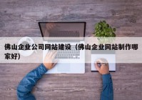 佛山企业公司网站建设（佛山企业网站制作哪家好）