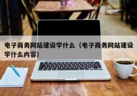 电子商务网站建设学什么（电子商务网站建设学什么内容）