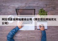 阿拉尔企业网站建设公司（博尔塔拉网站优化公司）