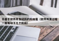 不属于软件开发经历的阶段是（软件开发过程一般有以下几个阶段）