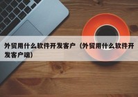 外贸用什么软件开发客户（外贸用什么软件开发客户端）