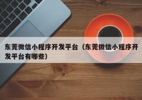 东莞微信小程序开发平台（东莞微信小程序开发平台有哪些）