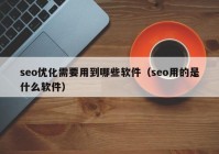 seo优化需要用到哪些软件（seo用的是什么软件）