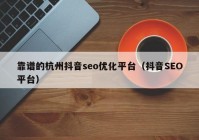 靠谱的杭州抖音seo优化平台（抖音SEO平台）