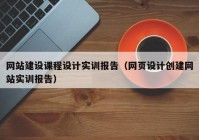 网站建设课程设计实训报告（网页设计创建网站实训报告）