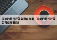 深圳的软件开发公司在哪里（深圳的软件开发公司在哪里找）