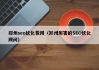 郑州seo优化费用（郑州厉害的SEO优化顾问）