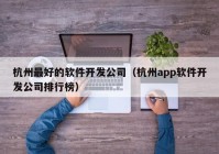 杭州最好的软件开发公司（杭州app软件开发公司排行榜）