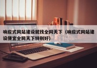 响应式网站建设就找全网天下（响应式网站建设便宜全网天下特别好）