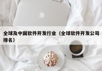 全球及中国软件开发行业（全球软件开发公司排名）