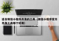 适合微信小程序开发的工具（微信小程序官方开发工具哪个好用）