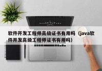 软件开发工程师高级证书有用吗（java软件开发高级工程师证书有用吗）