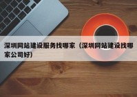 深圳网站建设服务找哪家（深圳网站建设找哪家公司好）