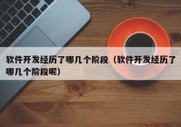 软件开发经历了哪几个阶段（软件开发经历了哪几个阶段呢）