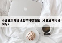 小企业网站建设怎样可以快速（小企业如何建网站）