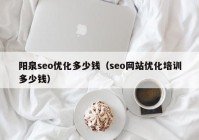 阳泉seo优化多少钱（seo网站优化培训多少钱）