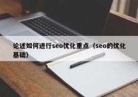 论述如何进行seo优化重点（seo的优化基础）