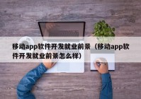 移动app软件开发就业前景（移动app软件开发就业前景怎么样）