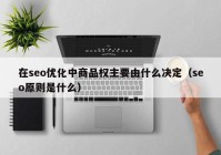 在seo优化中商品权主要由什么决定（seo原则是什么）