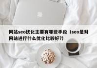 网站seo优化主要有哪些手段（seo是对网站进行什么优化比较好?）