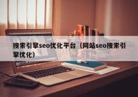 搜索引擎seo优化平台（网站seo搜索引擎优化）