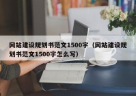 网站建设规划书范文1500字（网站建设规划书范文1500字怎么写）