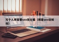 写个人博客要seo优化嘛（博客seo该如何）