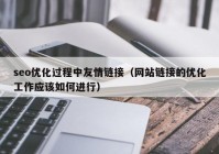 seo优化过程中友情链接（网站链接的优化工作应该如何进行）